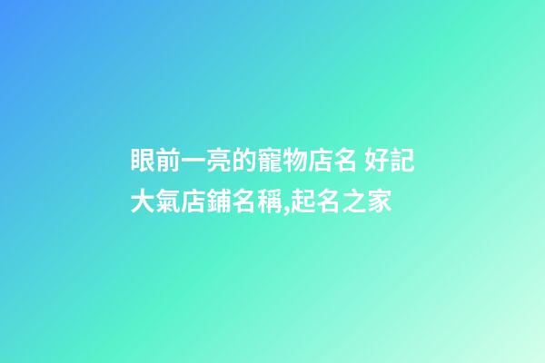 眼前一亮的寵物店名 好記大氣店鋪名稱,起名之家-第1張-店鋪起名-玄機派
